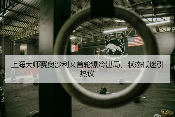 上海大师赛奥沙利文首轮爆冷出局，状态低迷引热议